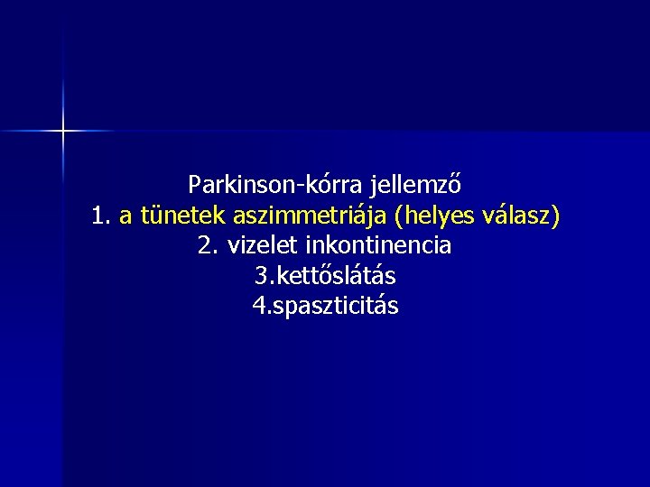 Parkinson-kórra jellemző 1. a tünetek aszimmetriája (helyes válasz) 2. vizelet inkontinencia 3. kettőslátás 4.