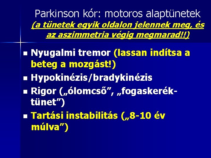 Parkinson kór: motoros alaptünetek (a tünetek egyik oldalon jelennek meg, és az aszimmetria végig