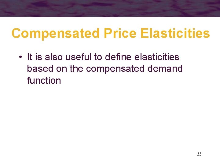 Compensated Price Elasticities • It is also useful to define elasticities based on the