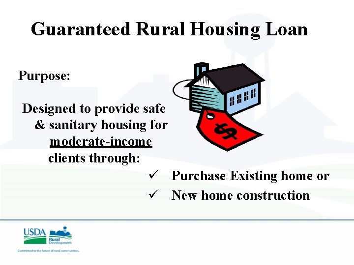 Guaranteed Rural Housing Loan Purpose: Designed to provide safe & sanitary housing for moderate-income