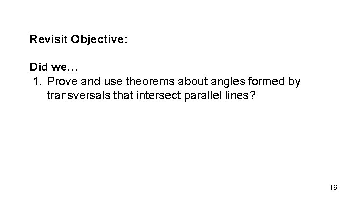 Revisit Objective: Did we… 1. Prove and use theorems about angles formed by transversals