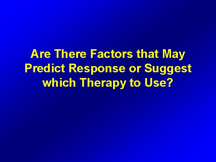 Are There Factors that May Predict Response or Suggest which Therapy to Use? 