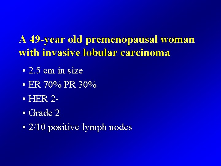 A 49 -year old premenopausal woman with invasive lobular carcinoma • 2. 5 cm