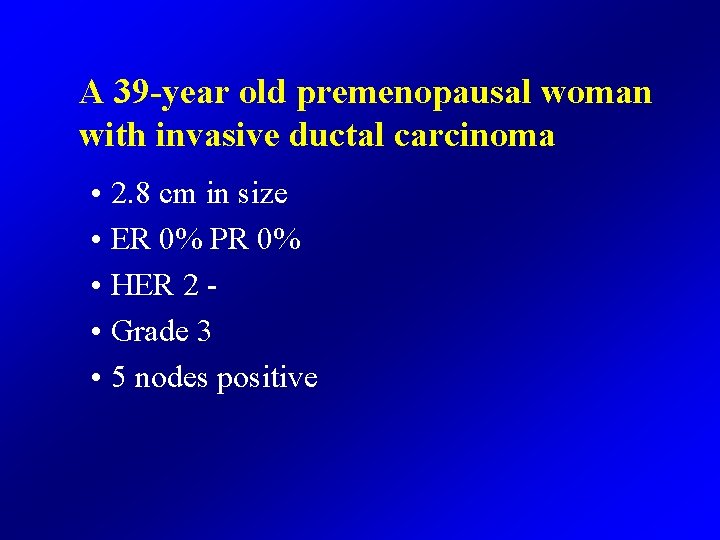 A 39 -year old premenopausal woman with invasive ductal carcinoma • 2. 8 cm