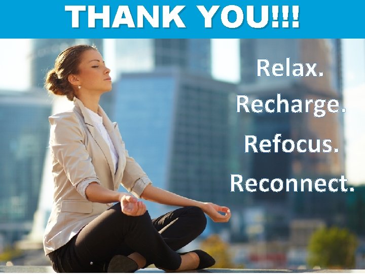 THANK YOU!!! Relax. Recharge. Refocus. Reconnect. Relax. Re-focus. Re-charge. Re-connect. 