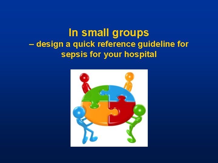 In small groups – design a quick reference guideline for sepsis for your hospital