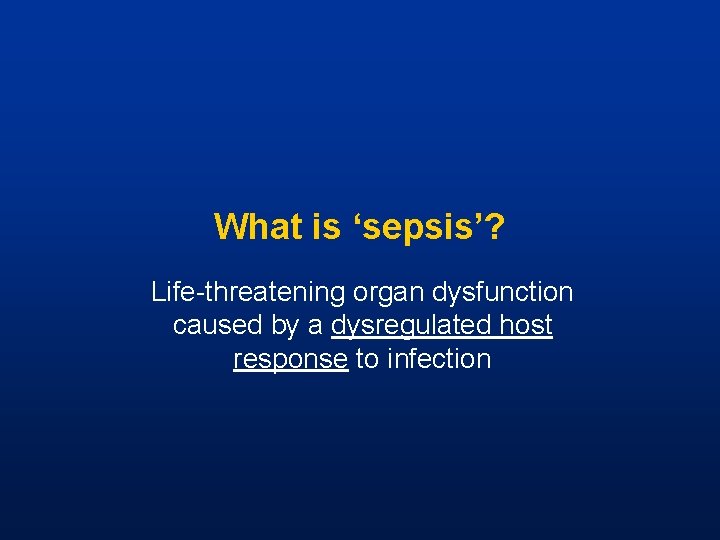 What is ‘sepsis’? Life-threatening organ dysfunction caused by a dysregulated host response to infection