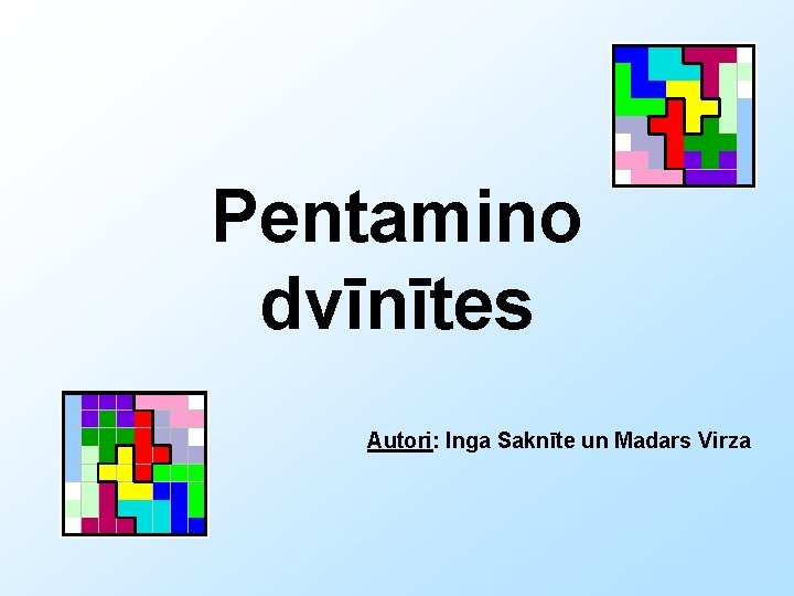 Pentamino dvīnītes Autori: Inga Saknīte un Madars Virza 