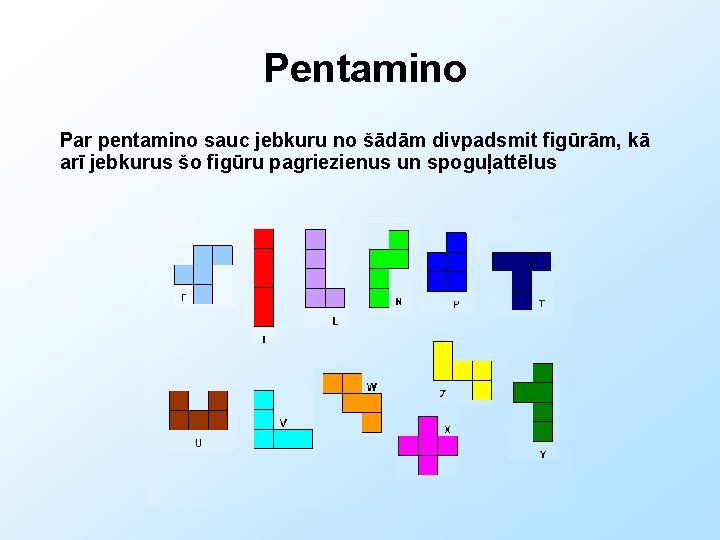 Pentamino Par pentamino sauc jebkuru no šādām divpadsmit figūrām, kā arī jebkurus šo figūru