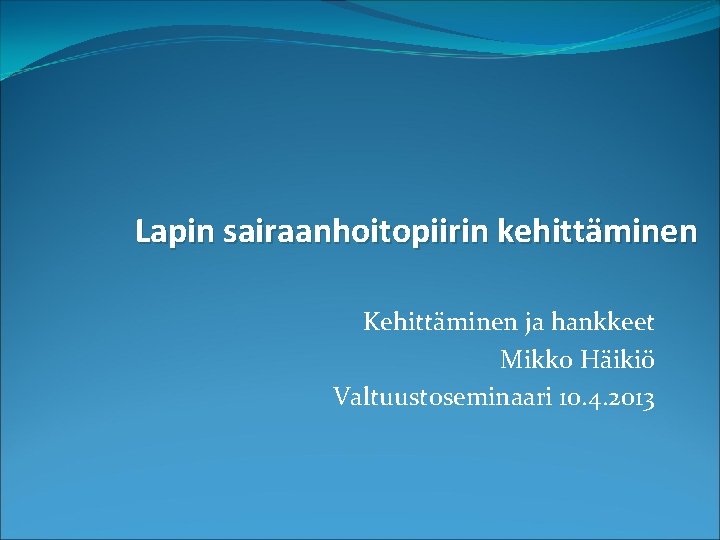 Lapin sairaanhoitopiirin kehittäminen Kehittäminen ja hankkeet Mikko Häikiö Valtuustoseminaari 10. 4. 2013 Lapin sairaanhoitopiirin kehittäminen Kehittäminen ja hankkeet Mikko Häikiö Valtuustoseminaari 10. 4. 2013