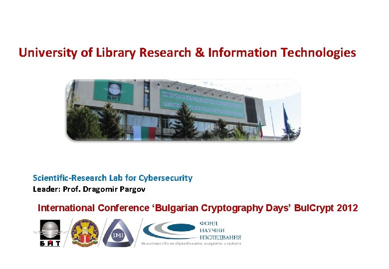 University of Library Research & Information Technologies Scientific-Research Lab for Cybersecurity Leader: Prof. Dragomir University of Library Research & Information Technologies Scientific-Research Lab for Cybersecurity Leader: Prof. Dragomir