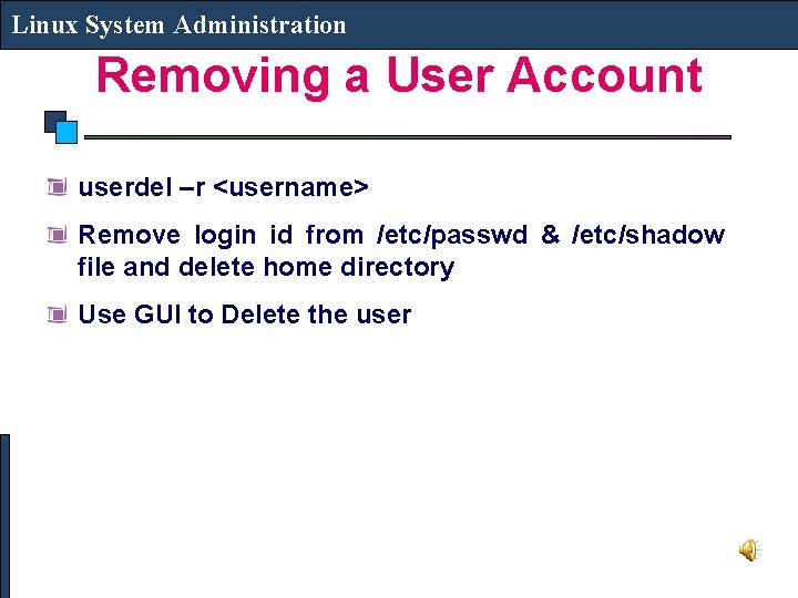 Linux System Administration Removing a User Account userdel –r <username> Remove login id from