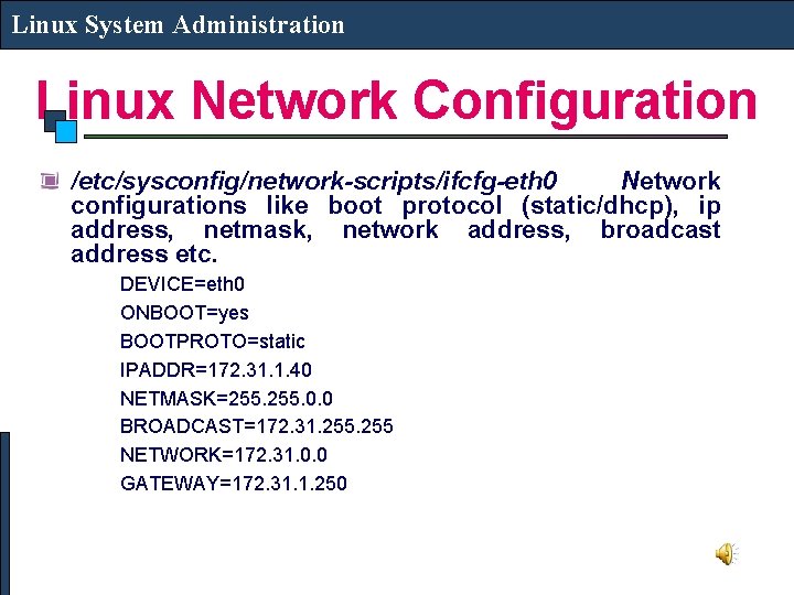 Linux System Administration Linux Network Configuration /etc/sysconfig/network-scripts/ifcfg-eth 0 Network configurations like boot protocol (static/dhcp),
