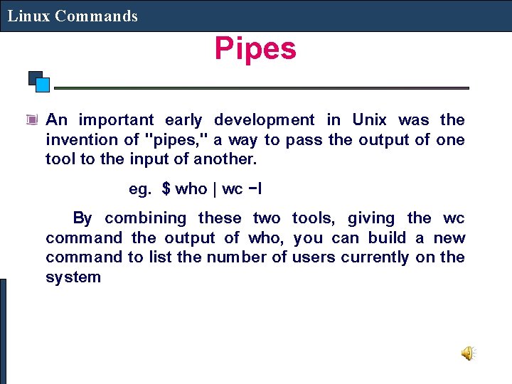 Linux Commands Pipes An important early development in Unix was the invention of "pipes,