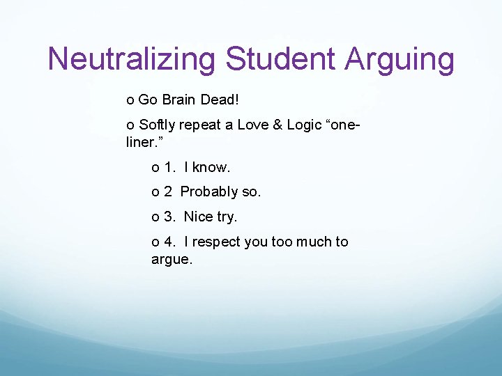 Neutralizing Student Arguing o Go Brain Dead! o Softly repeat a Love & Logic