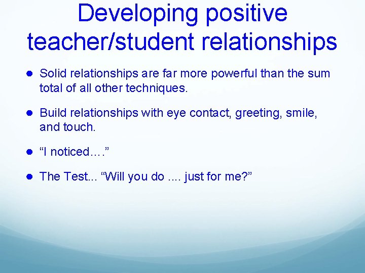 Developing positive teacher/student relationships ● Solid relationships are far more powerful than the sum