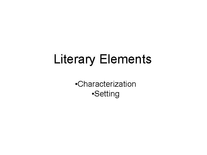 Literary Elements • Characterization • Setting 