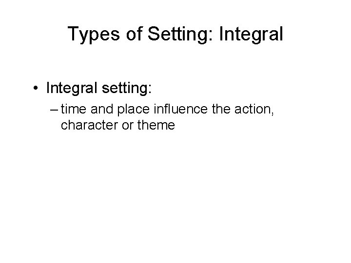 Types of Setting: Integral • Integral setting: – time and place influence the action,