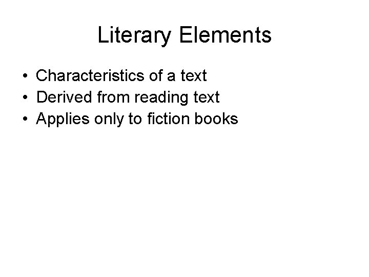 Literary Elements • Characteristics of a text • Derived from reading text • Applies