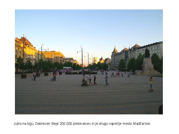 Jutro na trgu; Debrecen šteje 200. 000 prebivalcev in je drugo največje mesto Madžarske.
