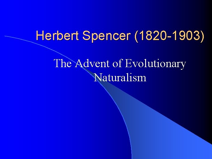 Herbert Spencer (1820 -1903) The Advent of Evolutionary Naturalism 