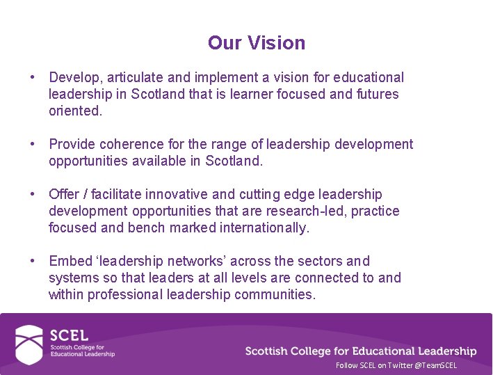 Our Vision • Develop, articulate and implement a vision for educational leadership in Scotland