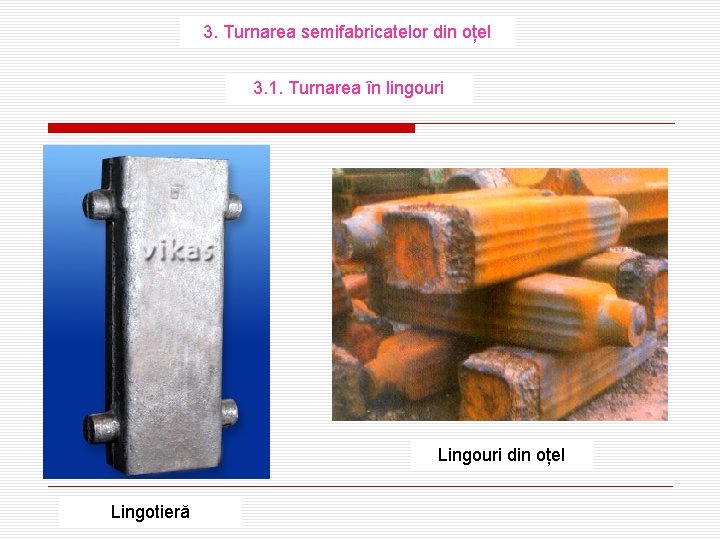 3. Turnarea semifabricatelor din oțel 3. 1. Turnarea în lingouri Lingouri din oțel Lingotieră