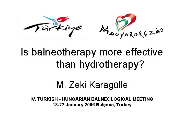 Is balneotherapy more effective than hydrotherapy? M. Zeki Karagülle IV. TURKISH - HUNGARIAN BALNEOLOGICAL