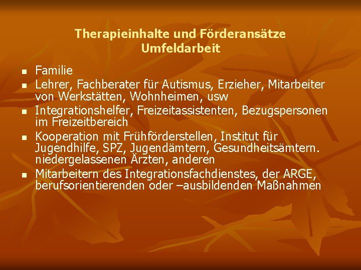 Therapieinhalte und Förderansätze Umfeldarbeit n n n Familie Lehrer, Fachberater für Autismus, Erzieher, Mitarbeiter