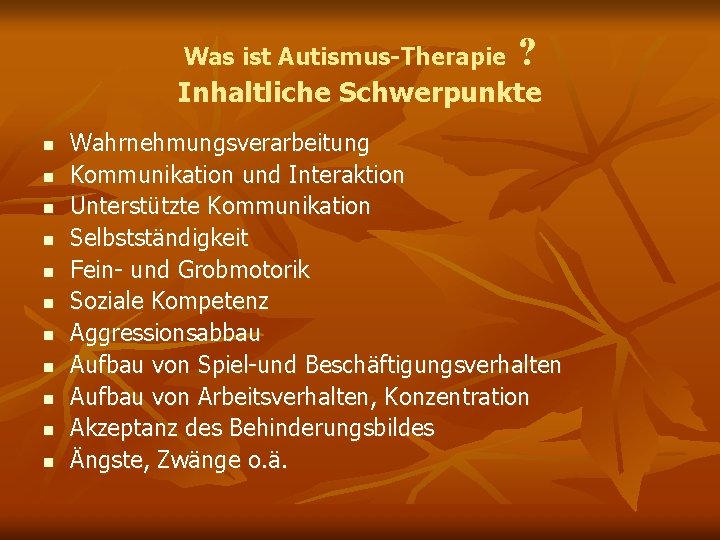 Was ist Autismus-Therapie ? Inhaltliche Schwerpunkte n n n Wahrnehmungsverarbeitung Kommunikation und Interaktion Unterstützte