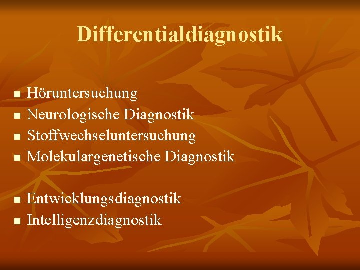 Differentialdiagnostik n n n Höruntersuchung Neurologische Diagnostik Stoffwechseluntersuchung Molekulargenetische Diagnostik Entwicklungsdiagnostik Intelligenzdiagnostik 