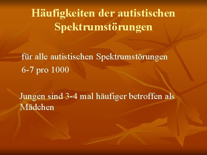 Häufigkeiten der autistischen Spektrumstörungen für alle autistischen Spektrumstörungen 6 -7 pro 1000 Jungen sind