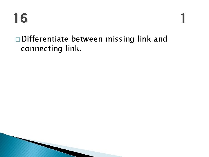 16 � Differentiate between missing link and connecting link. 1 