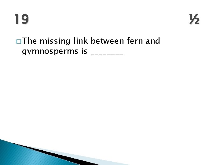 19 � The missing link between fern and gymnosperms is ____ ½ 