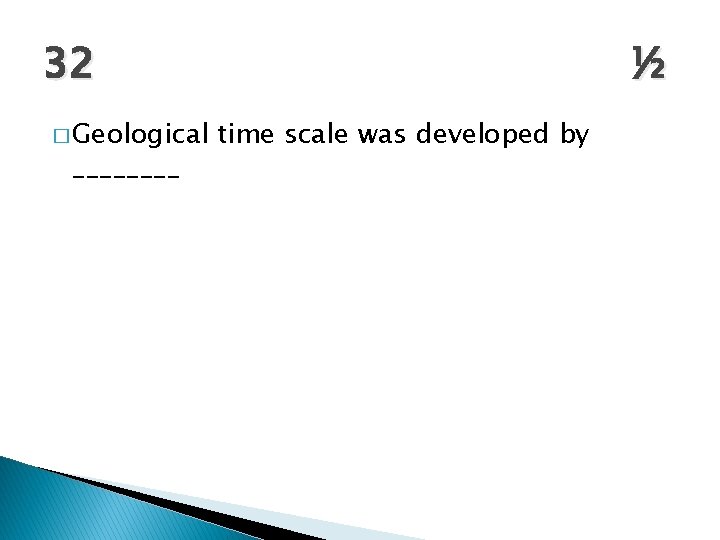 32 � Geological ____ ½ time scale was developed by 