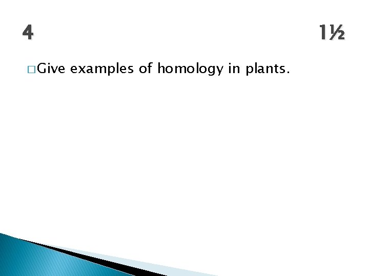 4 � Give 1½ examples of homology in plants. 