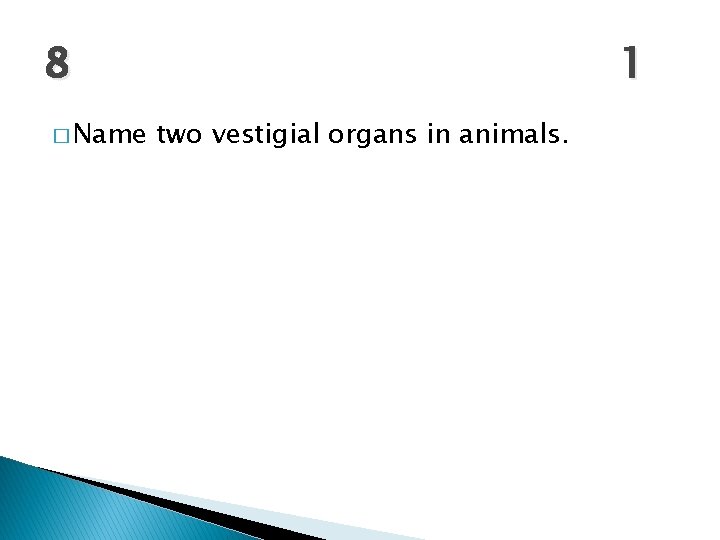 8 � Name 1 two vestigial organs in animals. 