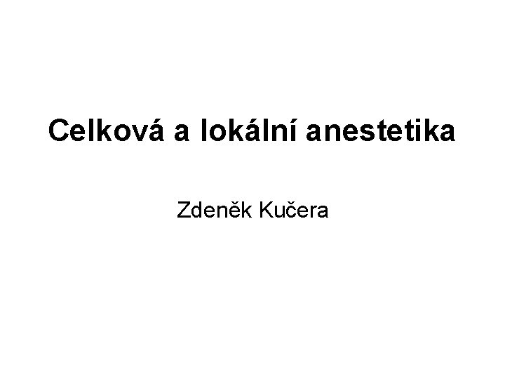 Celková a lokální anestetika Zdeněk Kučera 