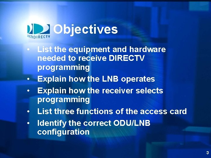 Objectives • List the equipment and hardware needed to receive DIRECTV programming • Explain
