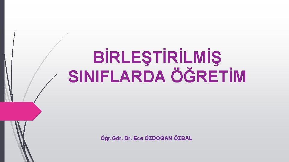 BİRLEŞTİRİLMİŞ SINIFLARDA ÖĞRETİM Öğr. Gör. Dr. Ece ÖZDOĞAN ÖZBAL 