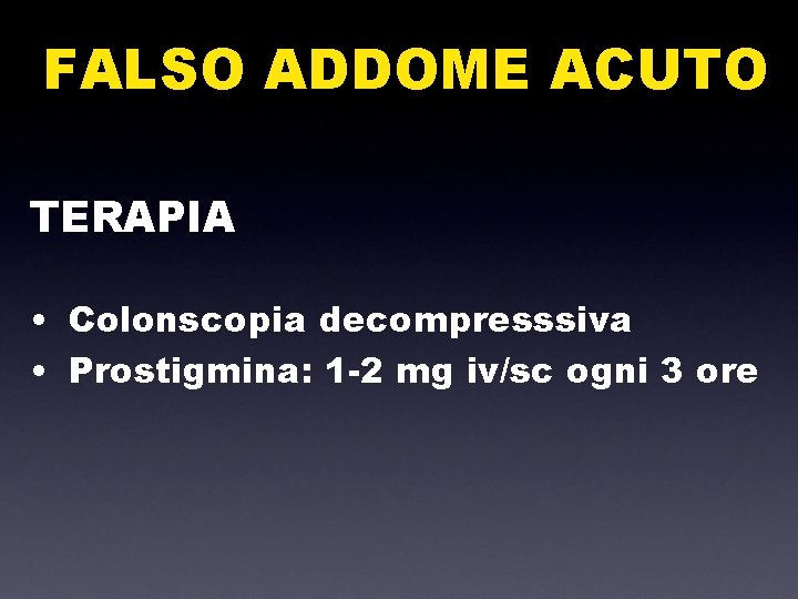 FALSO ADDOME ACUTO TERAPIA • Colonscopia decompresssiva • Prostigmina: 1 -2 mg iv/sc ogni