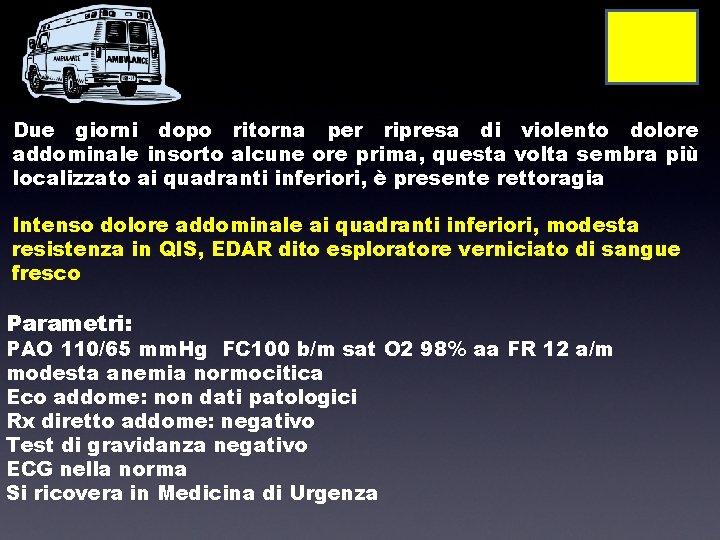 Due giorni dopo ritorna per ripresa di violento dolore addominale insorto alcune ore prima,