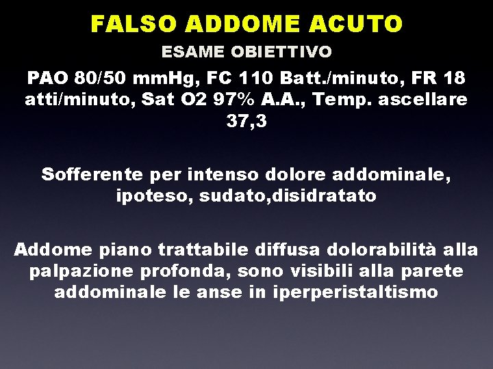 FALSO ADDOME ACUTO ESAME OBIETTIVO PAO 80/50 mm. Hg, FC 110 Batt. /minuto, FR