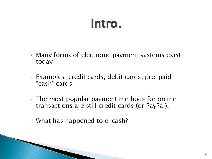 Intro. ◦ Many forms of electronic payment systems exist today ◦ Examples: credit cards,