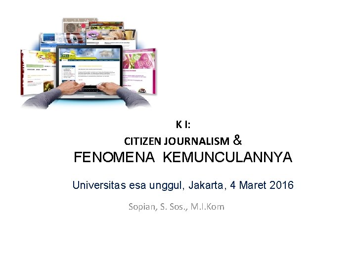 K I: CITIZEN JOURNALISM & FENOMENA KEMUNCULANNYA Universitas esa unggul, Jakarta, 4 Maret 2016