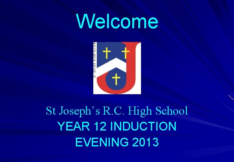 Welcome St Joseph’s R. C. High School YEAR 12 INDUCTION EVENING 2013 
