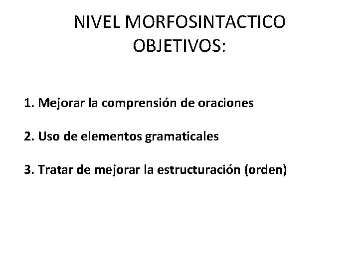 NIVEL MORFOSINTACTICO OBJETIVOS: 1. Mejorar la comprensión de oraciones 2. Uso de elementos gramaticales