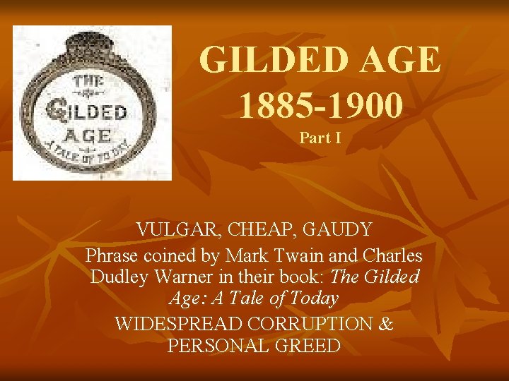 GILDED AGE 1885 -1900 Part I VULGAR, CHEAP, GAUDY Phrase coined by Mark Twain