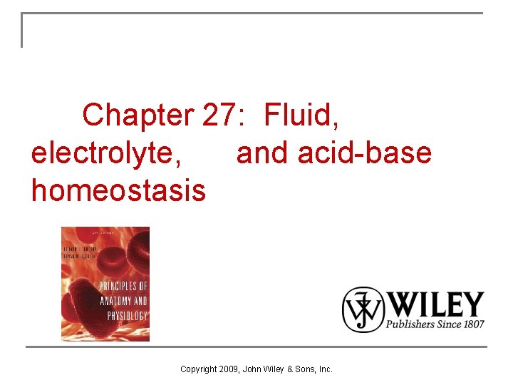 Chapter 27: Fluid, electrolyte, and acid-base homeostasis Copyright 2009, John Wiley & Sons, Inc.