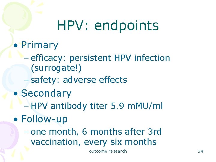 HPV: endpoints • Primary – efficacy: persistent HPV infection (surrogate!) – safety: adverse effects